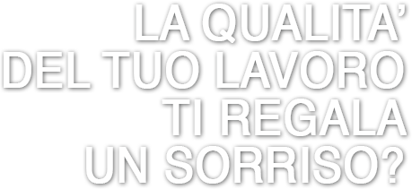 LA QUALITA' DEL TUO LAVORO TI REGALA UN SORRISO?
